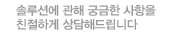 솔루션에 관한 궁금한 사항을 친절하게 상담해드립니다